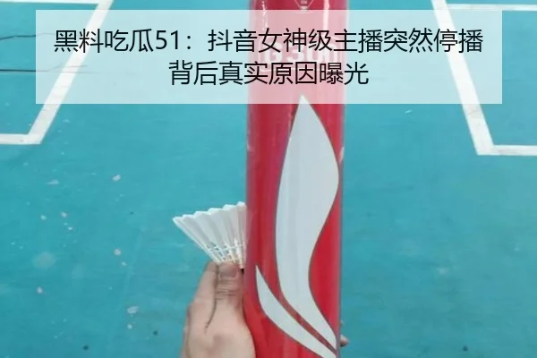 黑料吃瓜51：抖音女神级主播突然停播背后真实原因曝光