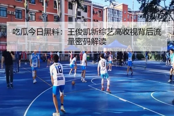 吃瓜今日黑料：王俊凯新综艺高收视背后流量密码解读